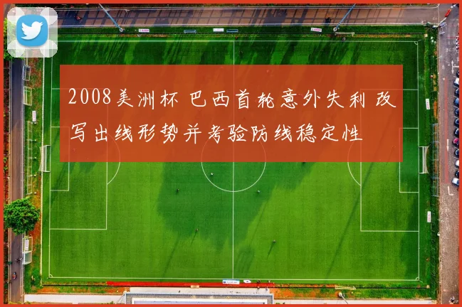 2008美洲杯 巴西首轮意外失利 改写出线形势并考验防线稳定性