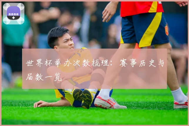 世界杯举办次数梳理：赛事历史与届数一览