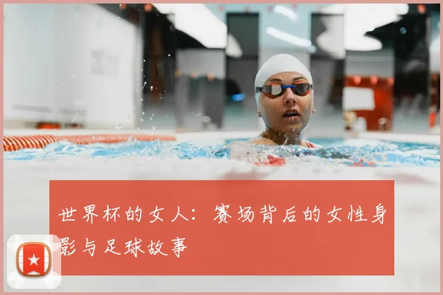 世界杯的女人：赛场背后的女性身影与足球故事