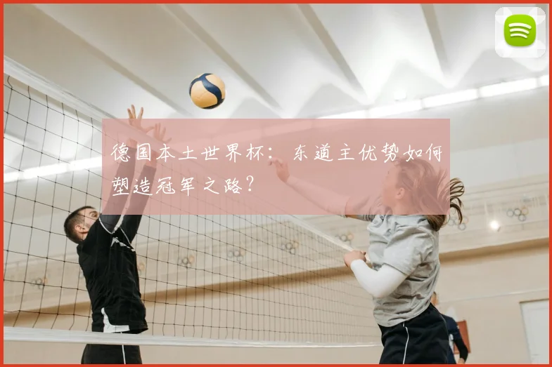 德国本土世界杯：东道主优势如何塑造冠军之路？