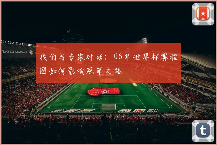 我们与专家对话：06年世界杯赛程图如何影响冠军之路