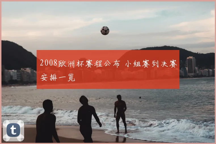 2008欧洲杯赛程公布 小组赛到决赛安排一览