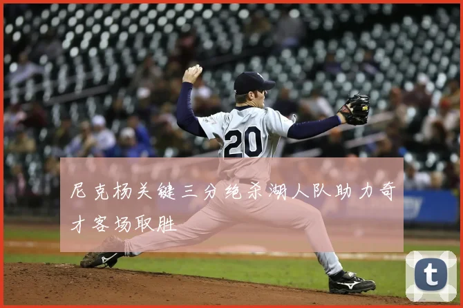 尼克杨关键三分绝杀湖人队助力奇才客场取胜