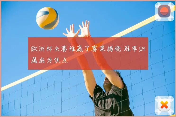 欧洲杯决赛谁赢了赛果揭晓 冠军归属成为焦点