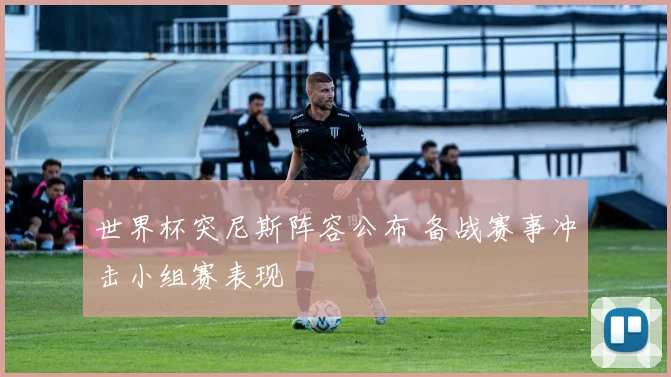 世界杯突尼斯阵容公布 备战赛事冲击小组赛表现