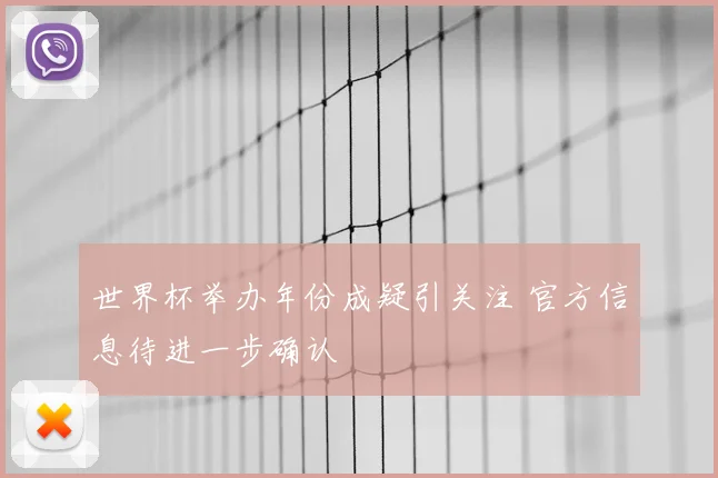 世界杯举办年份成疑引关注 官方信息待进一步确认