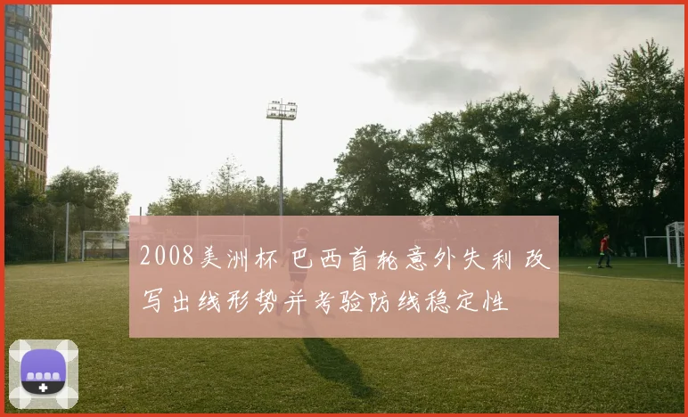 2008美洲杯 巴西首轮意外失利 改写出线形势并考验防线稳定性