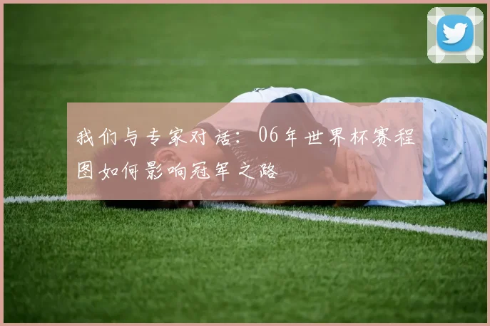 我们与专家对话：06年世界杯赛程图如何影响冠军之路