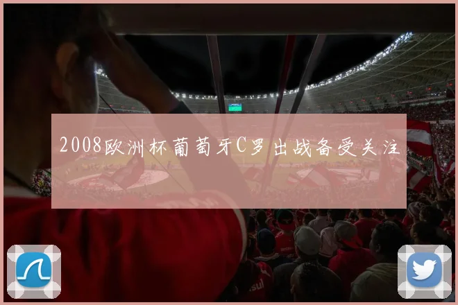 2008欧洲杯葡萄牙C罗出战备受关注