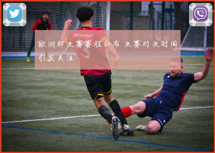 欧洲杯决赛赛程公布 决赛对决时间引发关注