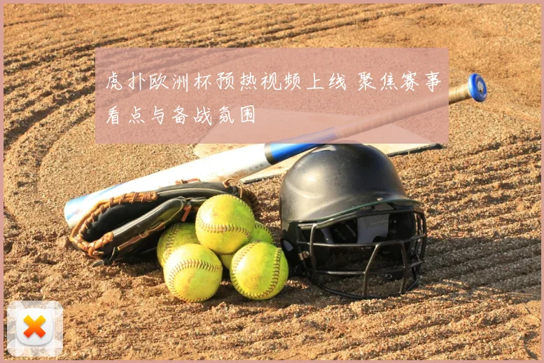 虎扑欧洲杯预热视频上线 聚焦赛事看点与备战氛围