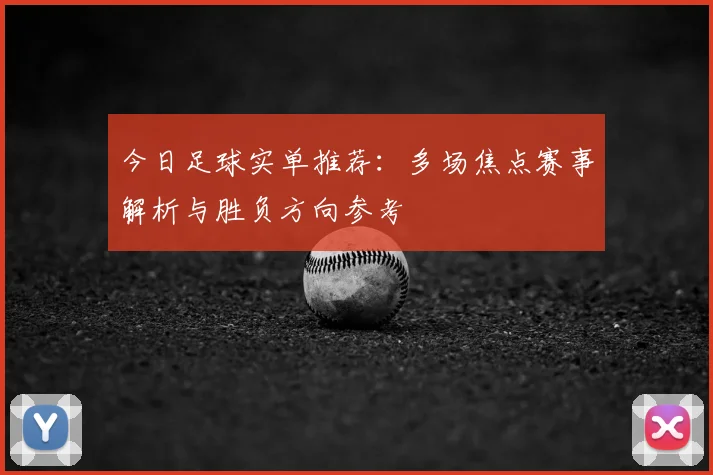 今日足球实单推荐：多场焦点赛事解析与胜负方向参考