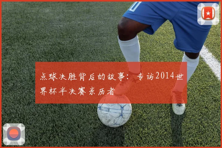 点球决胜背后的故事：专访2014世界杯半决赛亲历者